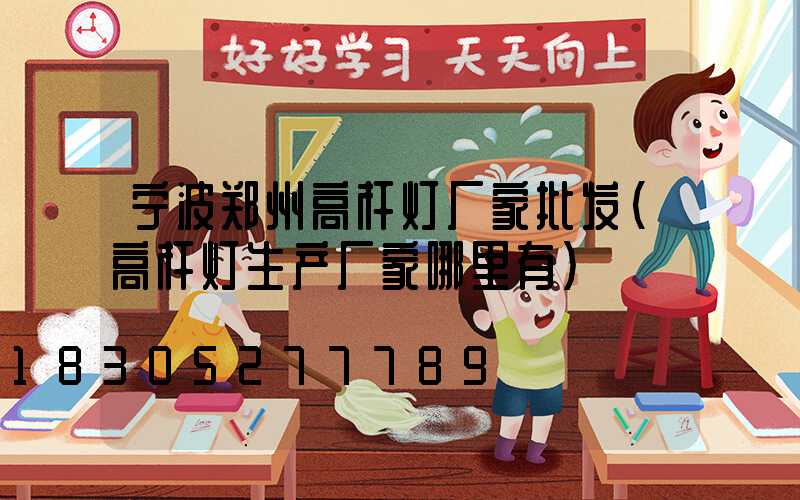 宁波郑州高杆灯厂家批发(高杆灯生产厂家哪里有)