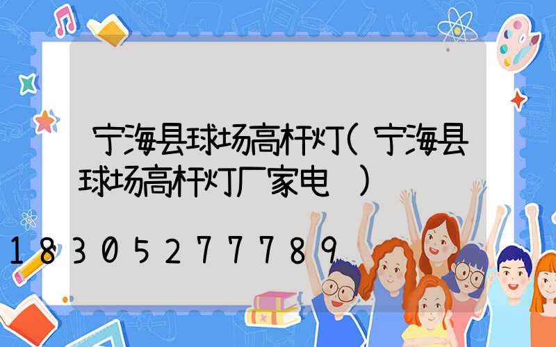 宁海县球场高杆灯(宁海县球场高杆灯厂家电话)