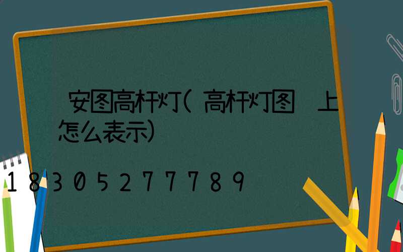 安图高杆灯(高杆灯图纸上怎么表示)