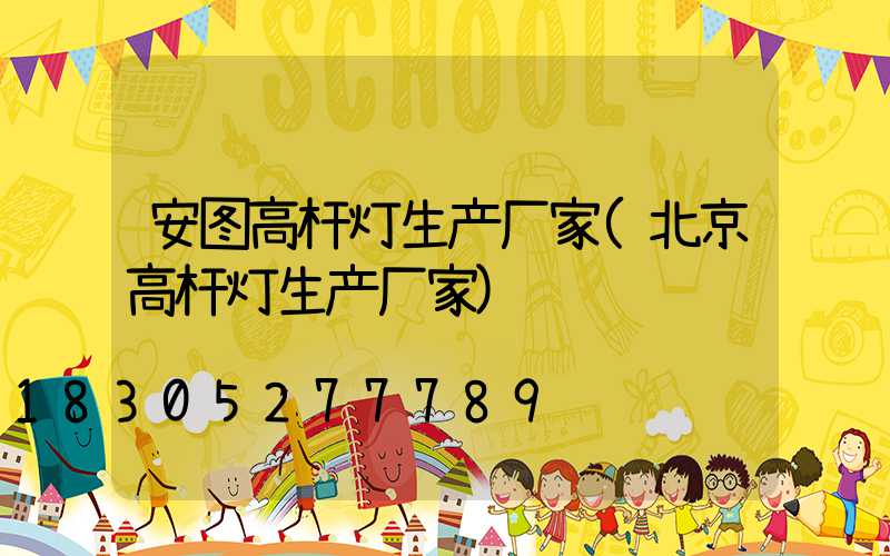 安图高杆灯生产厂家(北京高杆灯生产厂家)