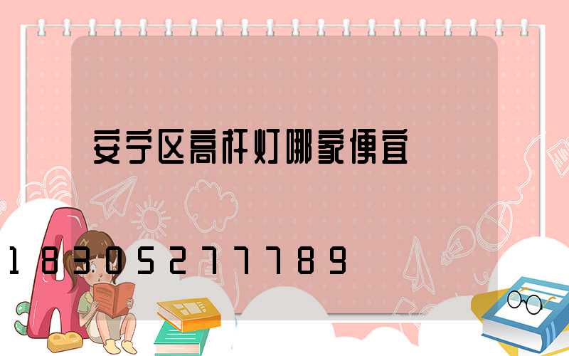 安宁区高杆灯哪家便宜