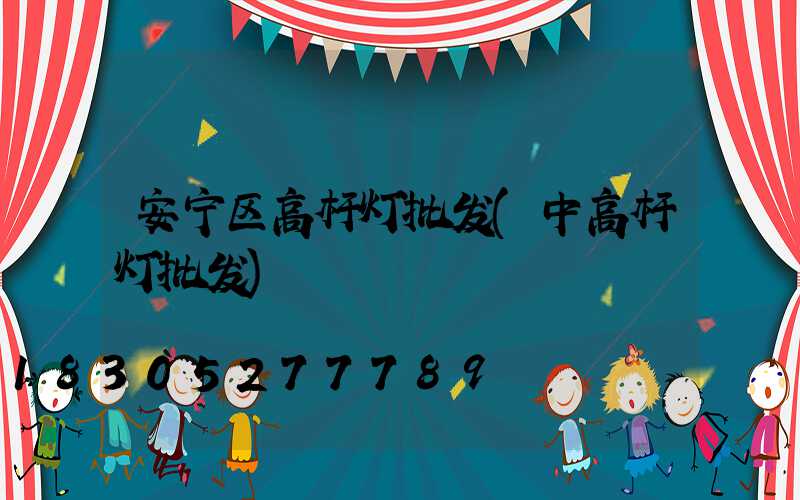 安宁区高杆灯批发(中高杆灯批发)