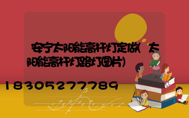 安宁太阳能高杆灯定做(太阳能高杆灯路灯图片)