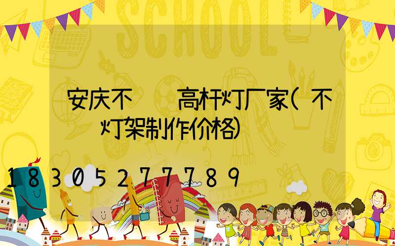 安庆不锈钢高杆灯厂家(不锈钢灯架制作价格)