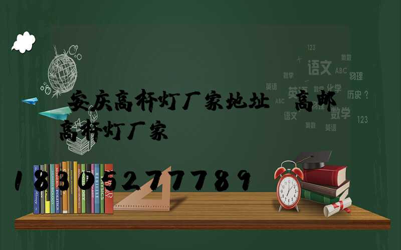安庆高杆灯厂家地址(高邮高杆灯厂家)