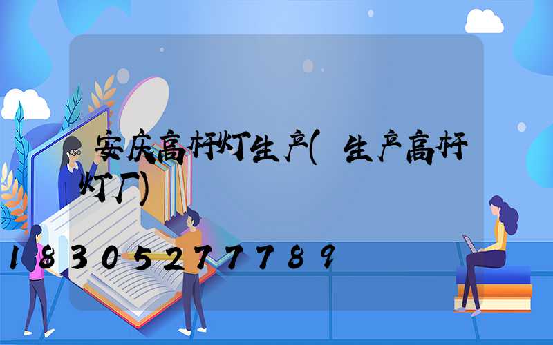 安庆高杆灯生产(生产高杆灯厂)