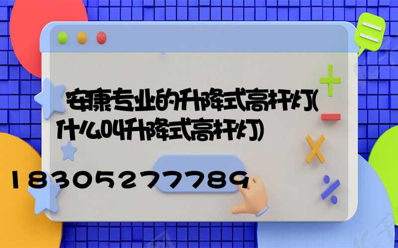 安康专业的升降式高杆灯(什么叫升降式高杆灯)