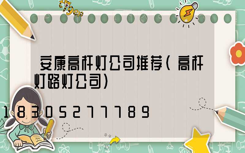 安康高杆灯公司推荐(高杆灯路灯公司)