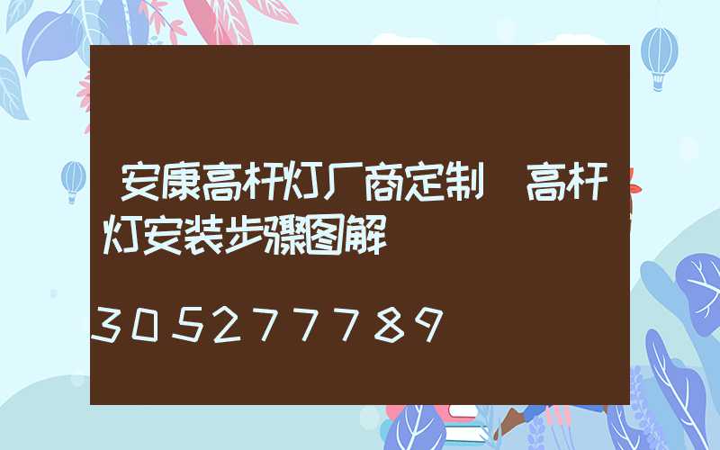 安康高杆灯厂商定制(高杆灯安装步骤图解)