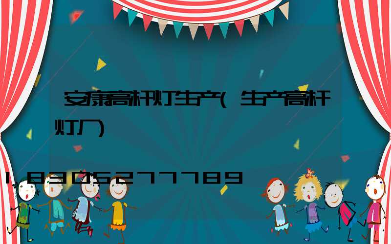 安康高杆灯生产(生产高杆灯厂)