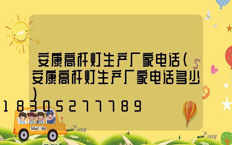 安康高杆灯生产厂家电话(安康高杆灯生产厂家电话多少)