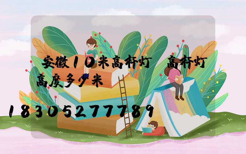 安徽10米高杆灯(高杆灯高度多少米)