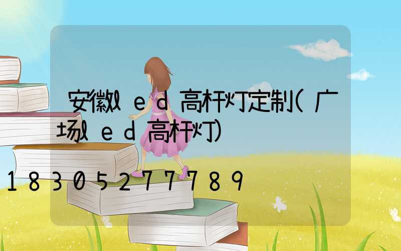 安徽led高杆灯定制(广场led高杆灯)
