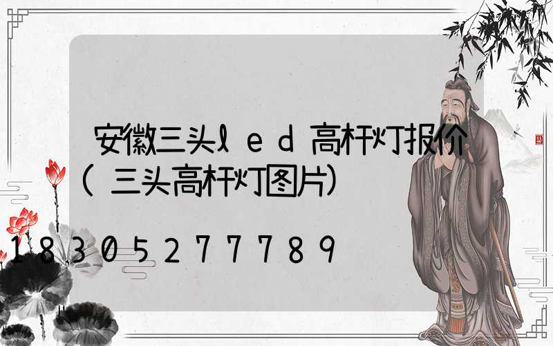 安徽三头led高杆灯报价(三头高杆灯图片)