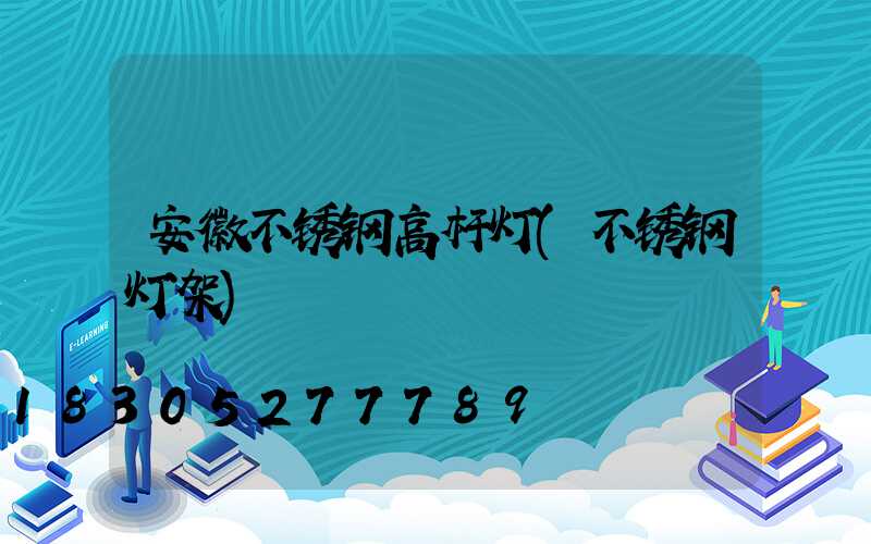 安徽不锈钢高杆灯(不锈钢灯架)