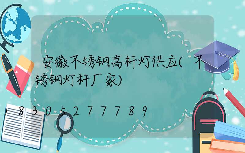 安徽不锈钢高杆灯供应(不锈钢灯杆厂家)