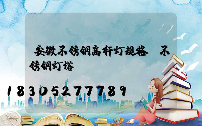 安徽不锈钢高杆灯规格(不锈钢灯塔)