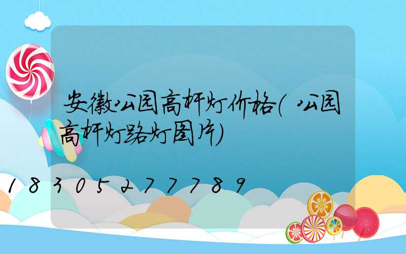 安徽公园高杆灯价格(公园高杆灯路灯图片)