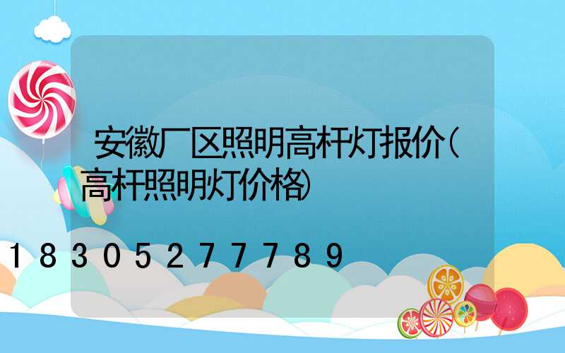 安徽厂区照明高杆灯报价(高杆照明灯价格)