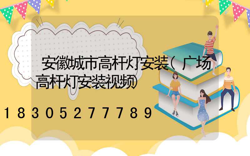 安徽城市高杆灯安装(广场高杆灯安装视频)