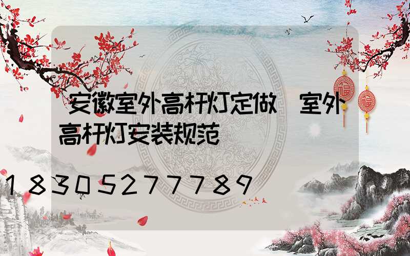 安徽室外高杆灯定做(室外高杆灯安装规范)