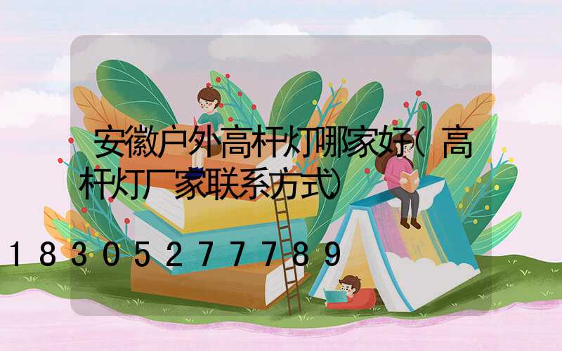 安徽户外高杆灯哪家好(高杆灯厂家联系方式)