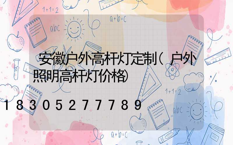 安徽户外高杆灯定制(户外照明高杆灯价格)