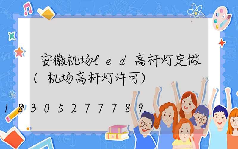 安徽机场led高杆灯定做(机场高杆灯许可)