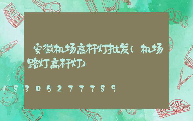 安徽机场高杆灯批发(机场路灯高杆灯)