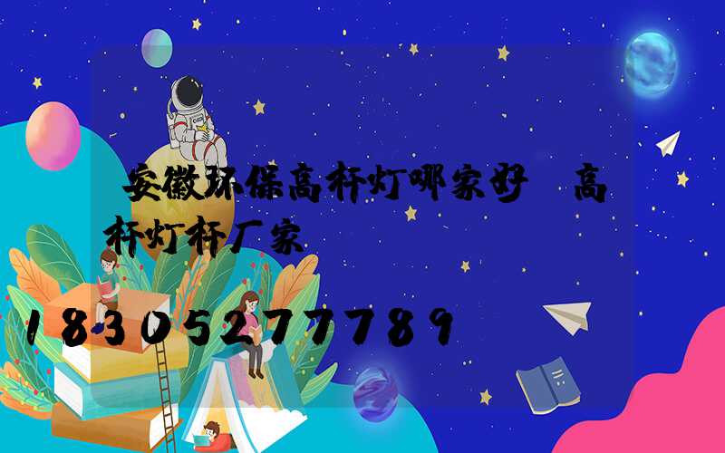 安徽环保高杆灯哪家好(高杆灯杆厂家)