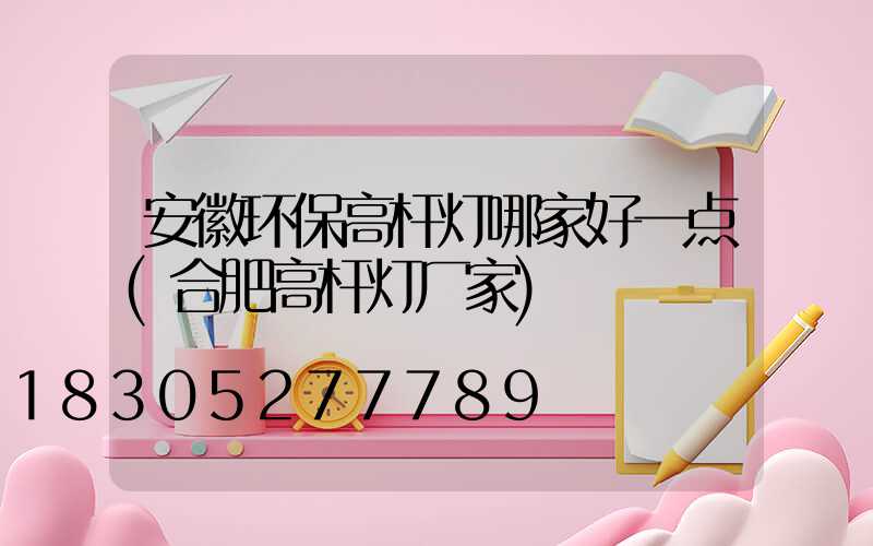 安徽环保高杆灯哪家好一点(合肥高杆灯厂家)