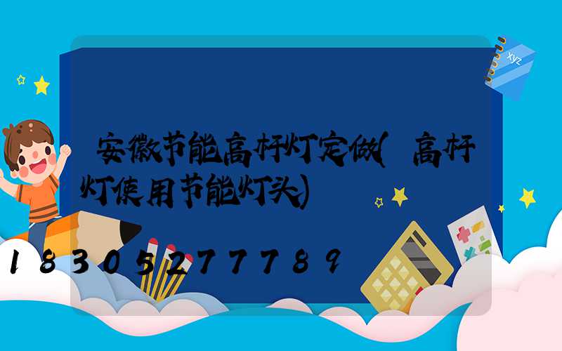 安徽节能高杆灯定做(高杆灯使用节能灯头)