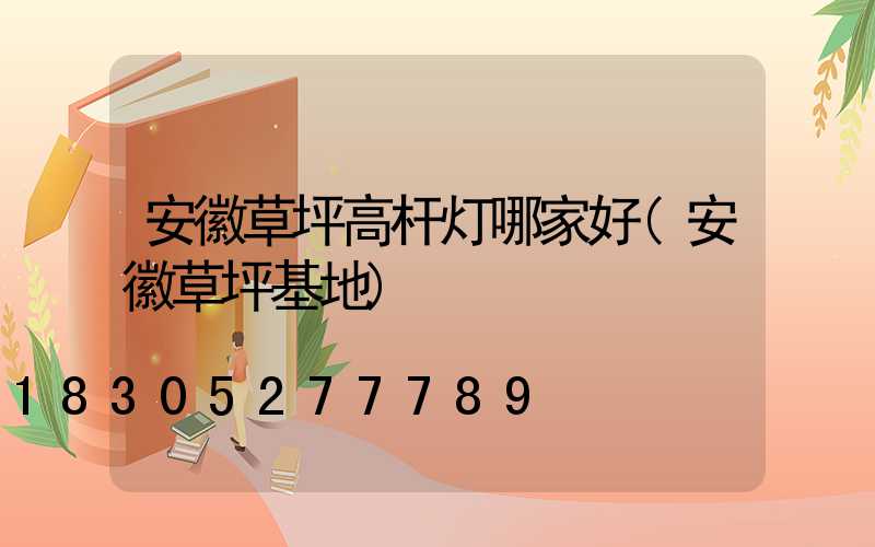 安徽草坪高杆灯哪家好(安徽草坪基地)