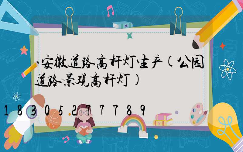 安徽道路高杆灯生产(公园道路景观高杆灯)