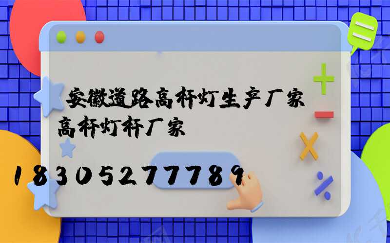 安徽道路高杆灯生产厂家(高杆灯杆厂家)