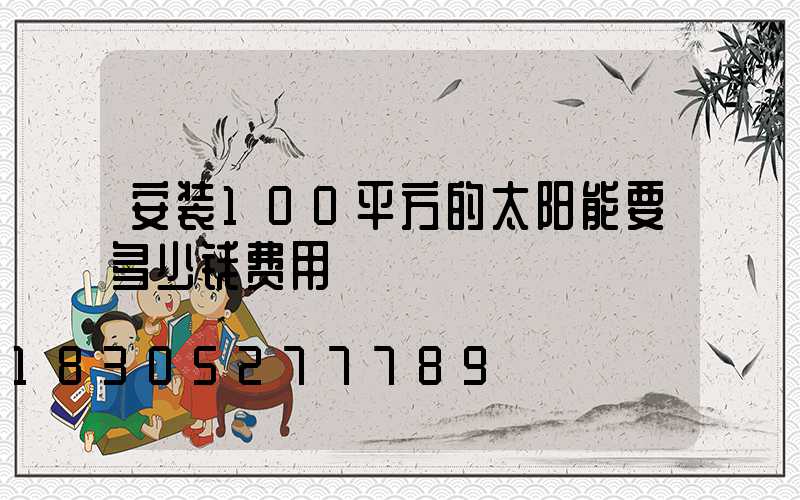 安装100平方的太阳能要多少钱费用