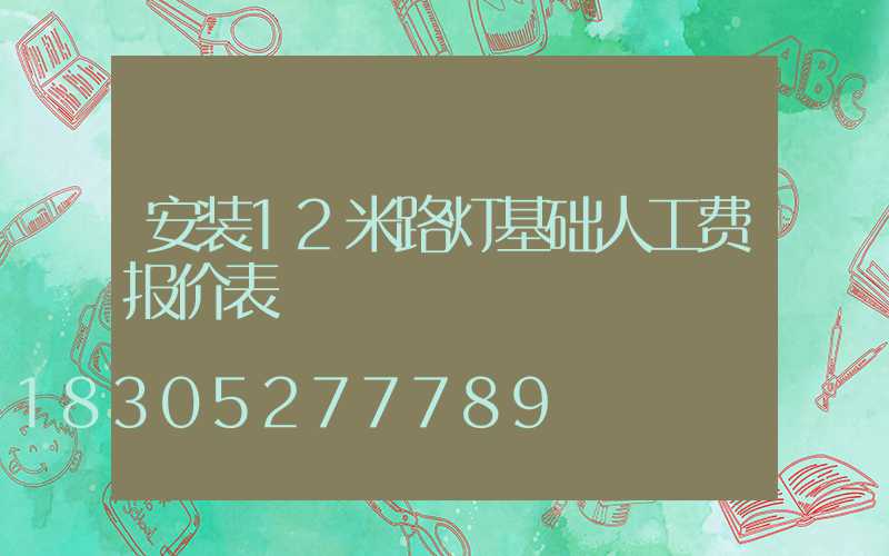 安装12米路灯基础人工费报价表