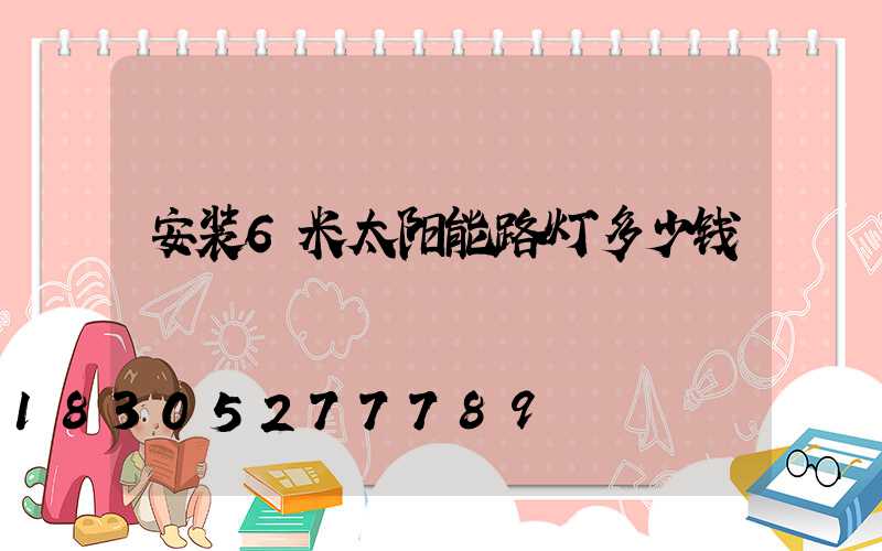安装6米太阳能路灯多少钱