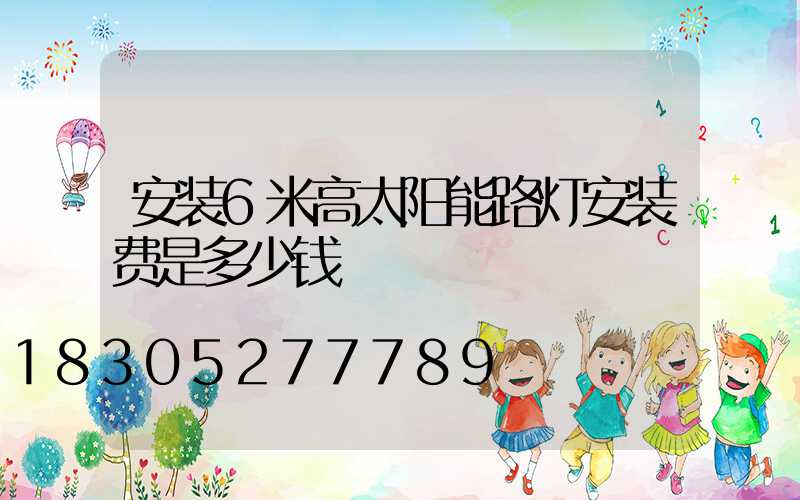 安装6米高太阳能路灯安装费是多少钱