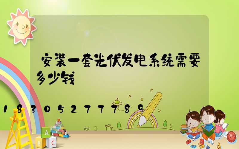 安装一套光伏发电系统需要多少钱