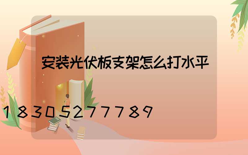 安装光伏板支架怎么打水平