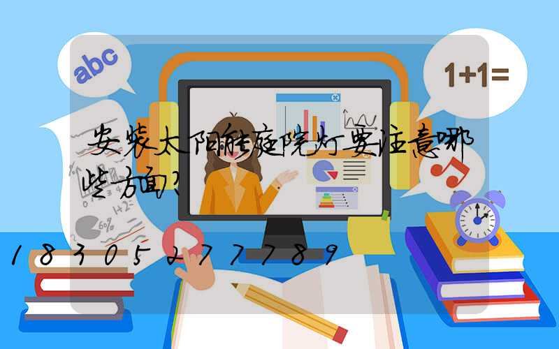 安装太阳能庭院灯要注意哪些方面？