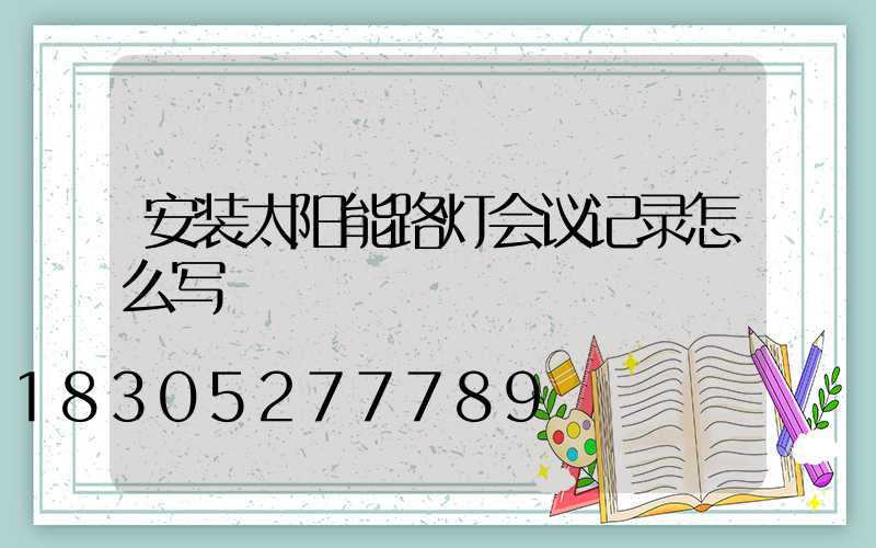 安装太阳能路灯会议记录怎么写