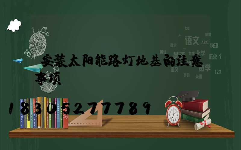 安装太阳能路灯地基的注意事项