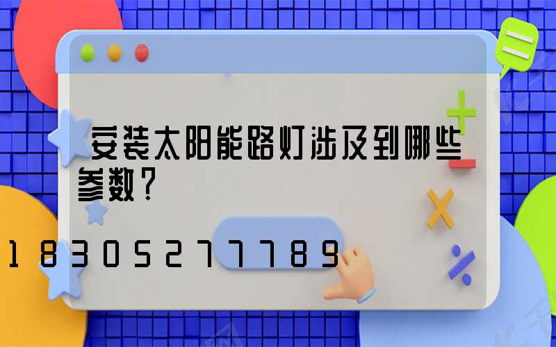 安装太阳能路灯涉及到哪些参数？