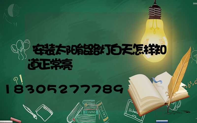 安装太阳能路灯白天怎样知道正常亮