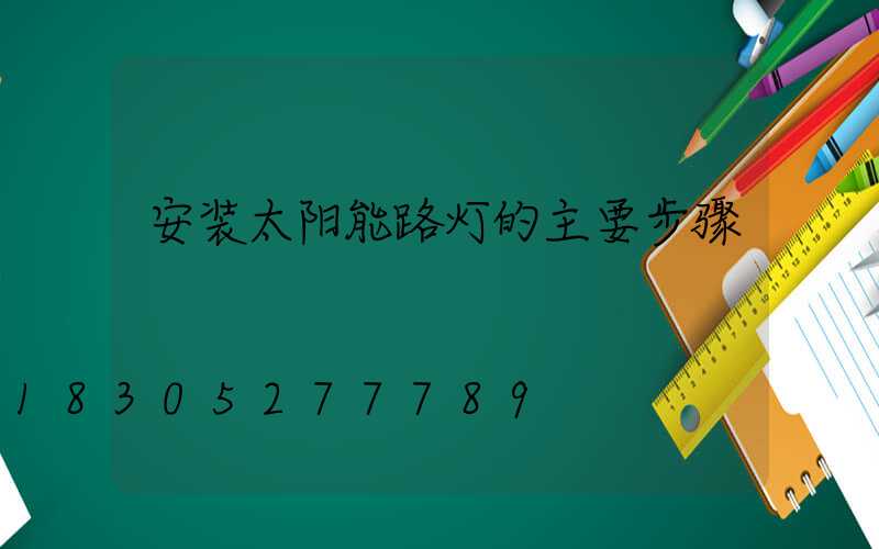 安装太阳能路灯的主要步骤