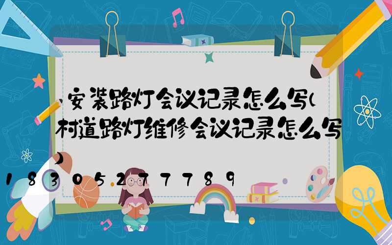 安装路灯会议记录怎么写(村道路灯维修会议记录怎么写)