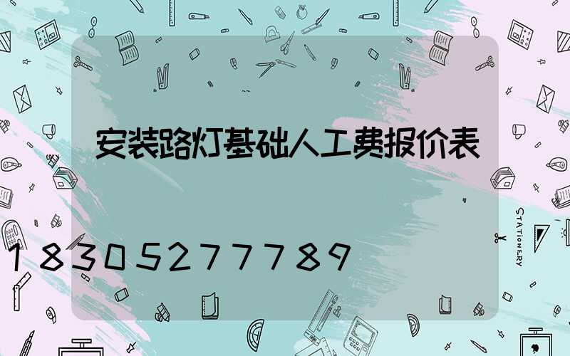 安装路灯基础人工费报价表