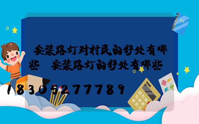 安装路灯对村民的好处有哪些(安装路灯的好处有哪些)